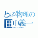 とある物理の田中義一（グレートティーチャー）