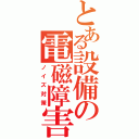 とある設備の電磁障害（ノイズ対策）