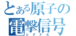 とある原子の電撃信号（シグナル）