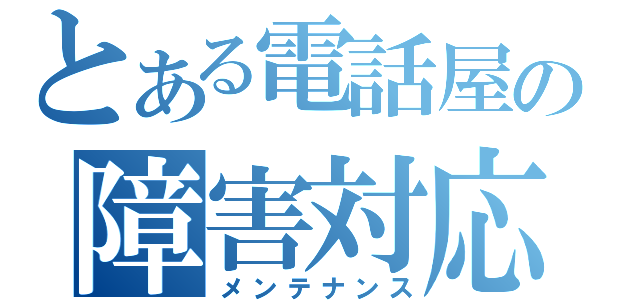 とある電話屋の障害対応（メンテナンス）