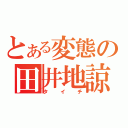 とある変態の田井地諒（タイチ）