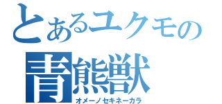 とあるユクモの青熊獣（オメーノセキネーカラ）