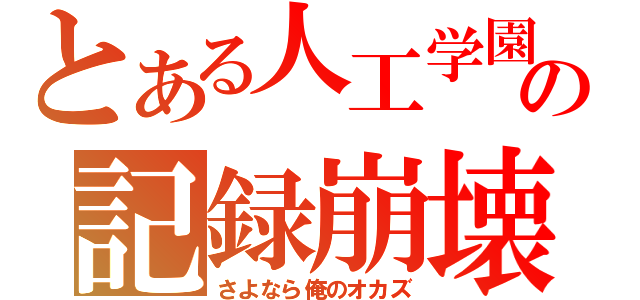 とある人工学園の記録崩壊（さよなら俺のオカズ）