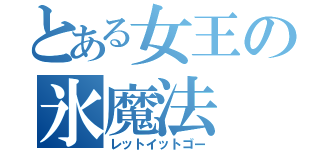 とある女王の氷魔法（レットイットゴー）