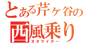 とある芹ヶ谷の西風乗り（オタライダー）