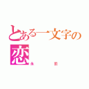 とある一文字の恋（永恋）