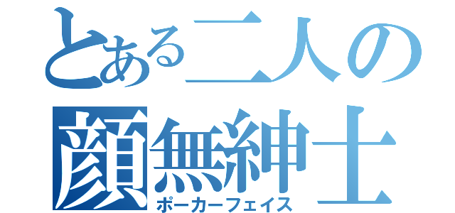 とある二人の顔無紳士（ポーカーフェイス）