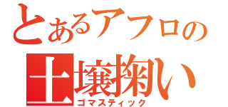 とあるアフロの土壌掬い（ゴマスティック）