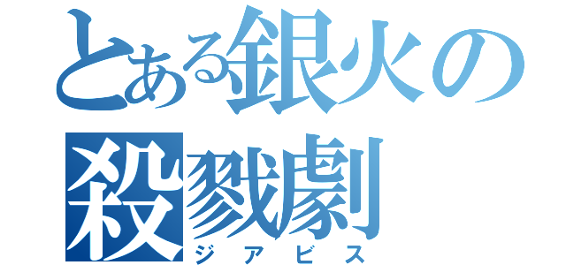 とある銀火の殺戮劇（ジアビス）