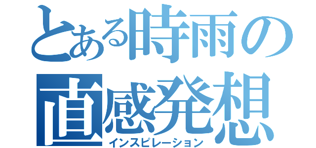 とある時雨の直感発想（インスピレーション）