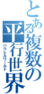 とある複数の平行世界（パラレルワールド）