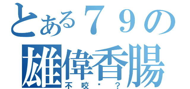 とある７９の雄偉香腸（不咬嗎？）