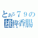 とある７９の雄偉香腸（不咬嗎？）