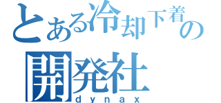 とある冷却下着の開発社（ｄｙｎａｘ）