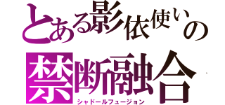 とある影依使いの禁断融合（シャドールフュージョン）