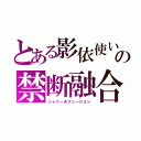 とある影依使いの禁断融合（シャドールフュージョン）