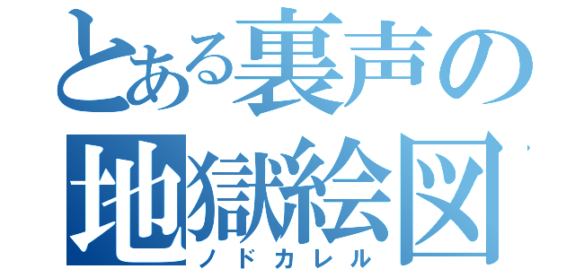 とある裏声の地獄絵図（ノドカレル）