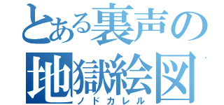 とある裏声の地獄絵図（ノドカレル）