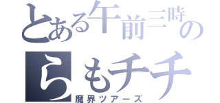 とある午前三時のらもチチ（魔界ツアーズ）