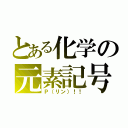 とある化学の元素記号（Ｐ（リン）！！）