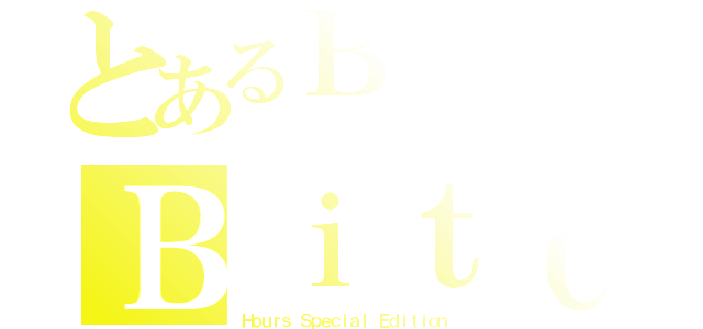 とあるＢｌａｃｋのＢｉｔｃｈ（Ｈｏｕｒｓ Ｓｐｅｃｉａｌ Ｅｄｉｔｉｏｎ）