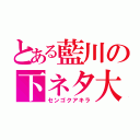 とある藍川の下ネタ大王（センゴクアキラ）