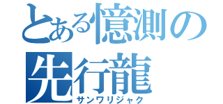 とある憶測の先行龍（サンワリジャク）