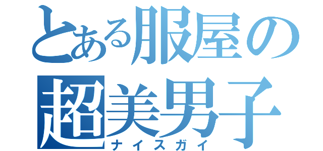 とある服屋の超美男子（ナイスガイ）