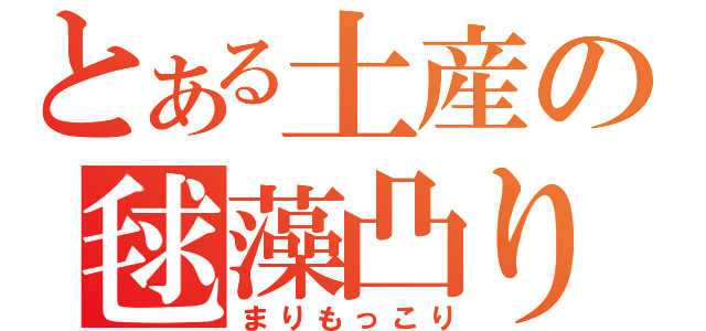 とある土産の毬藻凸り（まりもっこり）