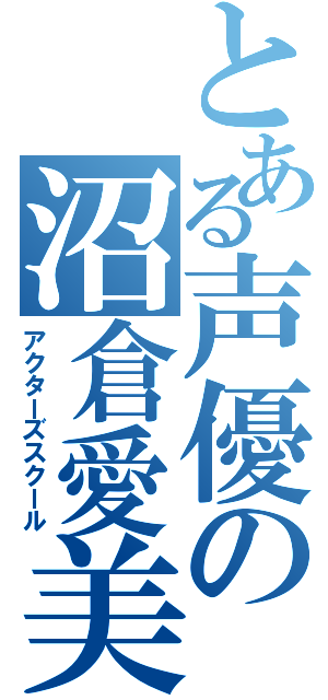 とある声優の沼倉愛美（アクターズスクール）