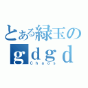 とある緑玉のｇｄｇｄ雑談（Ｃｈａｏｓ）