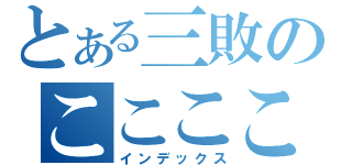 とある三敗のここここ（インデックス）