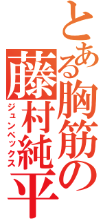 とある胸筋の藤村純平（ジュンペックス）