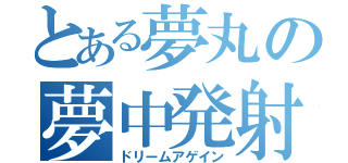 とある夢丸の夢中発射（ドリームアゲイン）