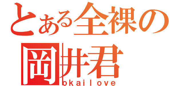 とある全裸の岡井君（ｏｋａｉｌｏｖｅ）