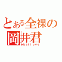 とある全裸の岡井君（ｏｋａｉｌｏｖｅ）