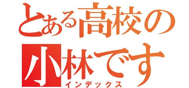 とある高校の小林です（インデックス）