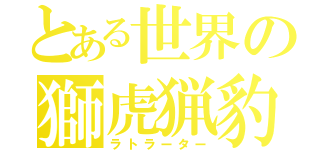 とある世界の獅虎猟豹（ラトラーター）