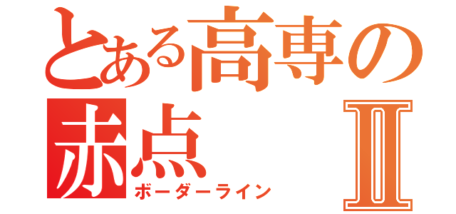 とある高専の赤点Ⅱ（ボーダーライン）