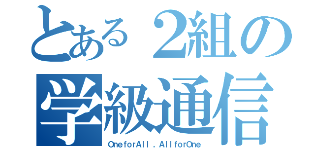 とある２組の学級通信（ＯｎｅｆｏｒＡｌｌ ，ＡｌｌｆｏｒＯｎｅ）