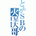 とあるＳＢの火星大哥（送明哥给网址之情）