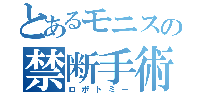 とあるモニスの禁断手術（ロボトミー）