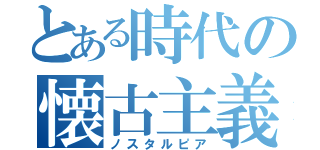 とある時代の懐古主義卿（ノスタルピア）