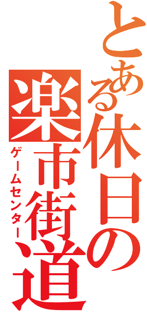 とある休日の楽市街道（ゲームセンター）