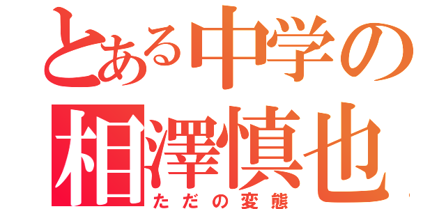 とある中学の相澤慎也（ただの変態）