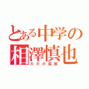 とある中学の相澤慎也（ただの変態）