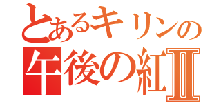 とあるキリンの午後の紅茶Ⅱ（）