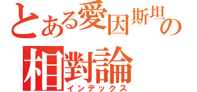 とある愛因斯坦の相對論（インデックス）