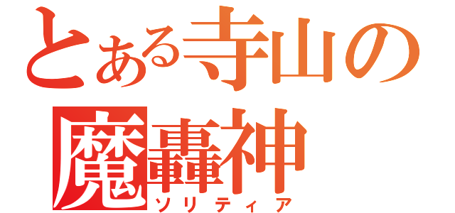 とある寺山の魔轟神（ソリティア）