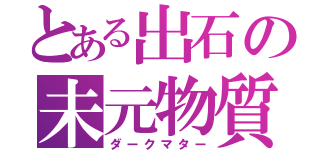 とある出石の未元物質（ダークマター）